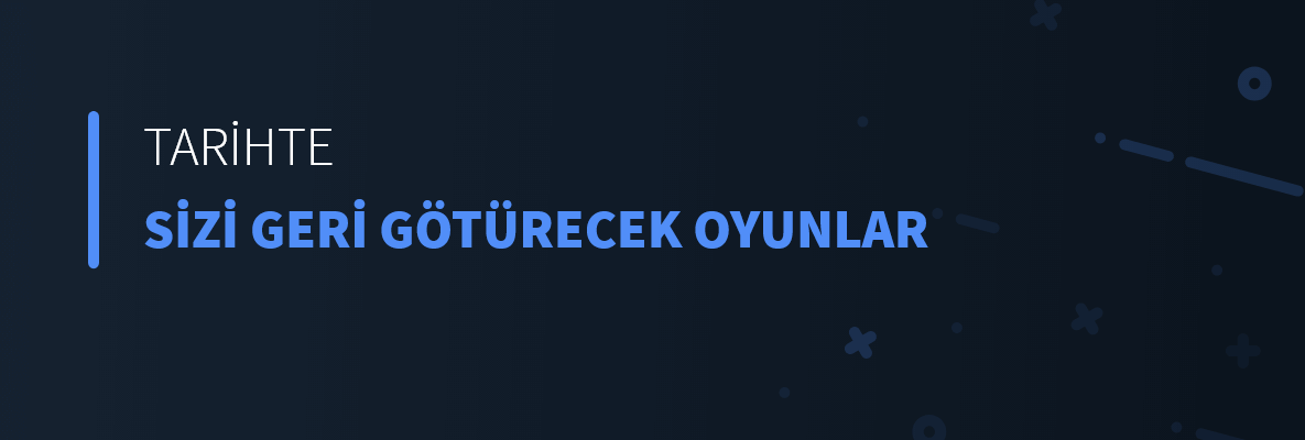 Tarihte Sizi Geri Götürecek Oyunlar